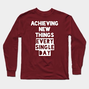 Achieving New Things Every Single Day Long Sleeve T-Shirt